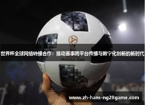 世界杯全球网络转播合作:推动赛事跨平台传播与数字化创新的新时代