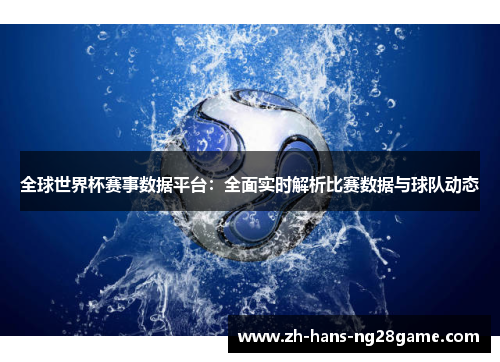 全球世界杯赛事数据平台:全面实时解析比赛数据与球队动态