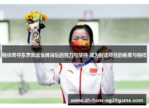 杨倩勇夺东京奥运金牌背后的努力与坚持 成为射击项目的新星与榜样