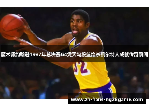 魔术师约翰逊1987年总决赛G4凭天勾投篮绝杀凯尔特人成就传奇瞬间