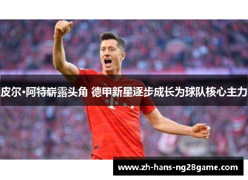皮尔·阿特崭露头角 德甲新星逐步成长为球队核心主力