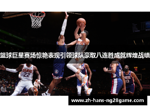 篮球巨星赛场惊艳表现引领球队豪取八连胜成就辉煌战绩