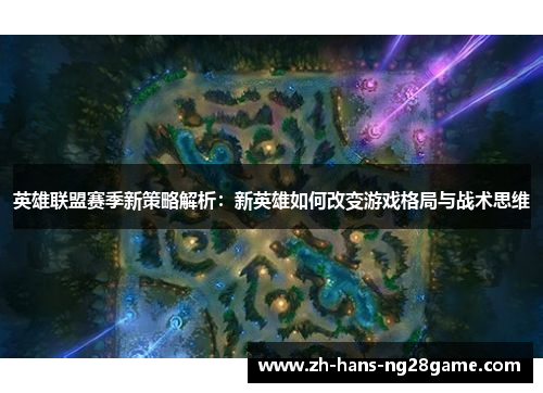英雄联盟赛季新策略解析:新英雄如何改变游戏格局与战术思维