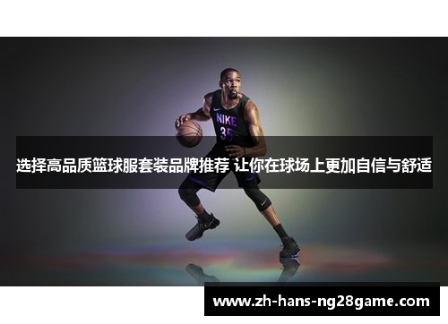 选择高品质篮球服套装品牌推荐 让你在球场上更加自信与舒适