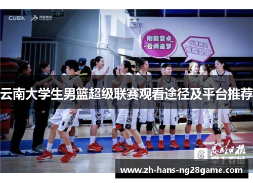 云南大学生男篮超级联赛观看途径及平台推荐