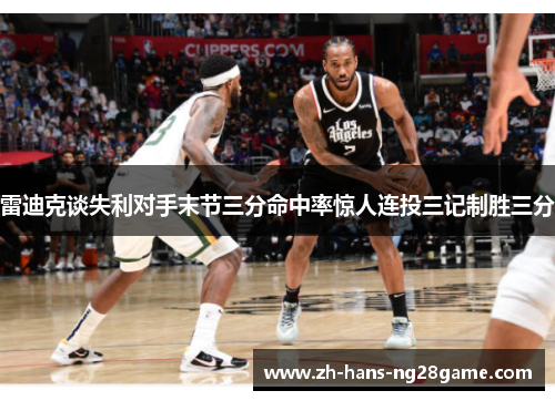 雷迪克谈失利对手末节三分命中率惊人连投三记制胜三分