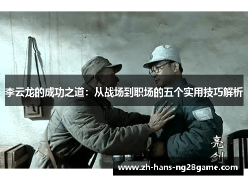李云龙的成功之道:从战场到职场的五个实用技巧解析