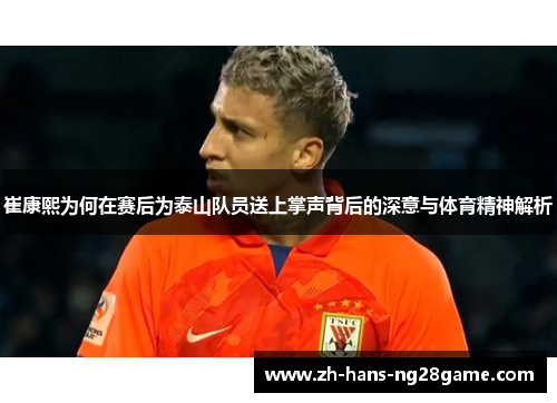 崔康熙为何在赛后为泰山队员送上掌声背后的深意与体育精神解析