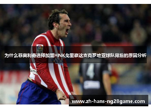 为什么菲奥利奇选择加盟HNK戈里察这支克罗地亚球队背后的原因分析