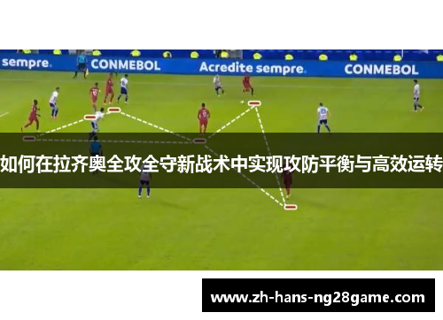 如何在拉齐奥全攻全守新战术中实现攻防平衡与高效运转