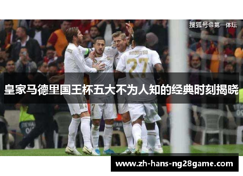 皇家马德里国王杯五大不为人知的经典时刻揭晓