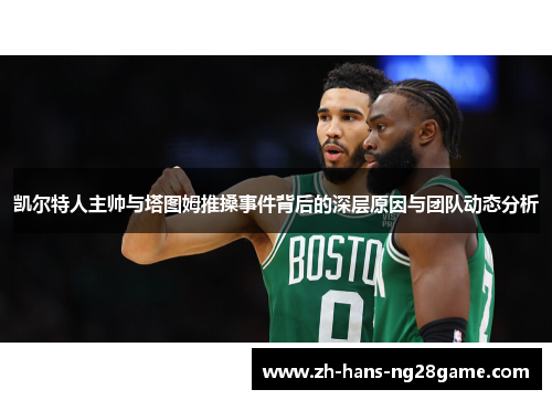 凯尔特人主帅与塔图姆推搡事件背后的深层原因与团队动态分析