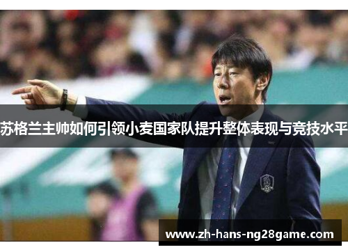 苏格兰主帅如何引领小麦国家队提升整体表现与竞技水平