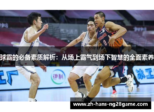 球霸的必备素质解析：从场上霸气到场下智慧的全面素养