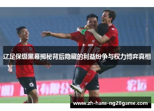 辽足保级黑幕揭秘背后隐藏的利益纷争与权力博弈真相
