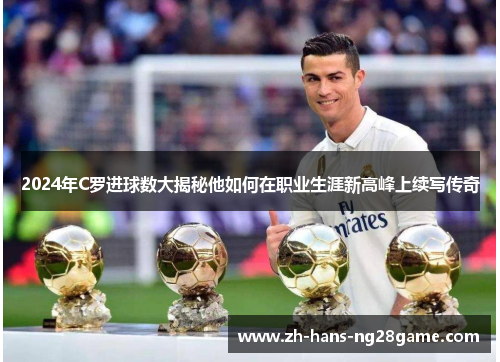 2024年C罗进球数大揭秘他如何在职业生涯新高峰上续写传奇