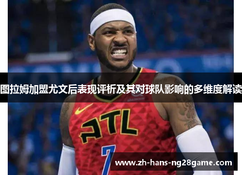 图拉姆加盟尤文后表现评析及其对球队影响的多维度解读