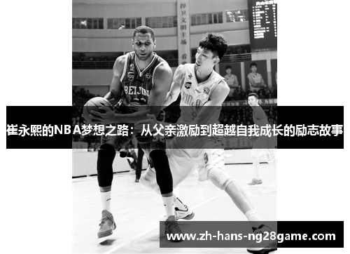 崔永熙的NBA梦想之路:从父亲激励到超越自我成长的励志故事