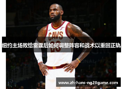 纽约主场败给雷霆后如何调整阵容和战术以重回正轨