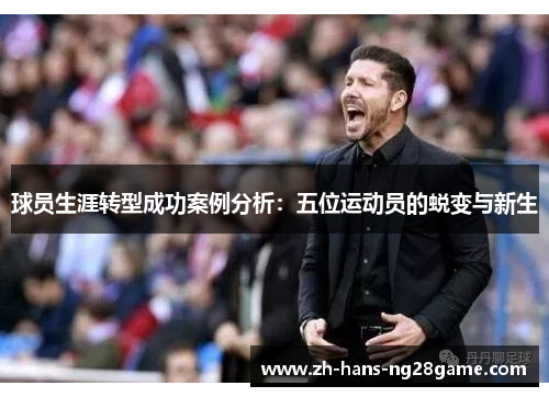 球员生涯转型成功案例分析：五位运动员的蜕变与新生