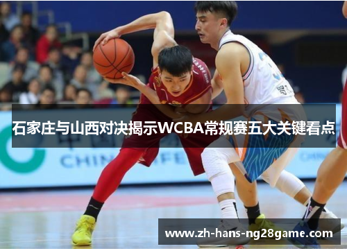 石家庄与山西对决揭示WCBA常规赛五大关键看点