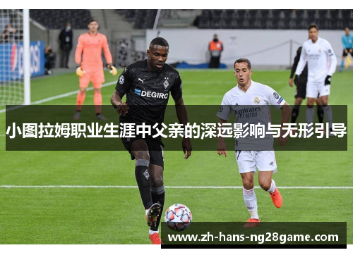 小图拉姆职业生涯中父亲的深远影响与无形引导