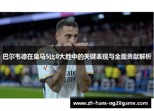 巴尔韦德在皇马5比0大胜中的关键表现与全面贡献解析