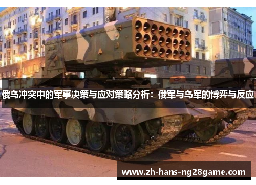 俄乌冲突中的军事决策与应对策略分析：俄军与乌军的博弈与反应
