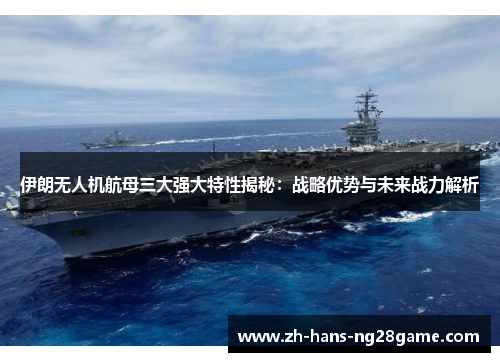 伊朗无人机航母三大强大特性揭秘：战略优势与未来战力解析