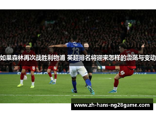 如果森林再次战胜利物浦 英超排名将迎来怎样的震荡与变动