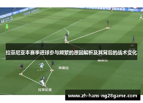 拉菲尼亚本赛季进球参与频繁的原因解析及其背后的战术变化