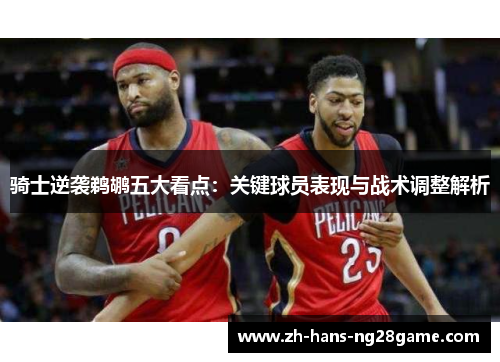 骑士逆袭鹈鹕五大看点:关键球员表现与战术调整解析
