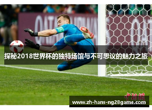 探秘2018世界杯的独特场馆与不可思议的魅力之旅