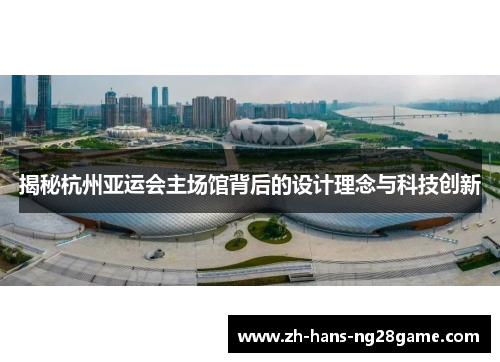 揭秘杭州亚运会主场馆背后的设计理念与科技创新