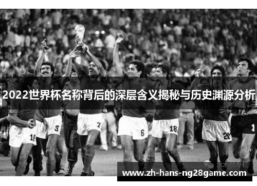 2022世界杯名称背后的深层含义揭秘与历史渊源分析
