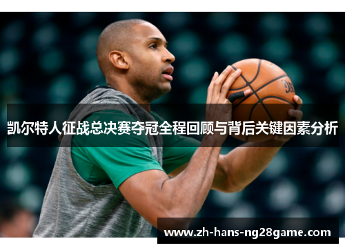 凯尔特人征战总决赛夺冠全程回顾与背后关键因素分析
