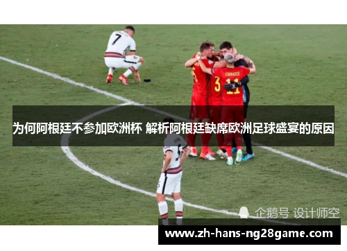 为何阿根廷不参加欧洲杯 解析阿根廷缺席欧洲足球盛宴的原因