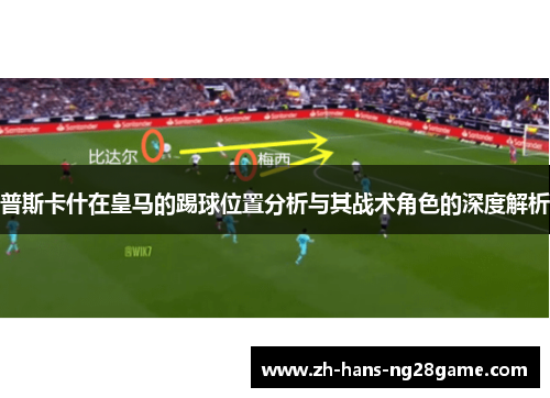 普斯卡什在皇马的踢球位置分析与其战术角色的深度解析