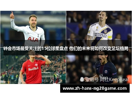 转会市场最受关注的15位球星盘点 他们的未来将如何改变足坛格局