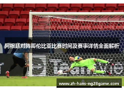 阿根廷对阵哥伦比亚比赛时间及赛事详情全面解析