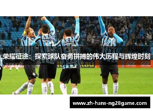 荣耀征途：探索球队奋勇拼搏的伟大历程与辉煌时刻
