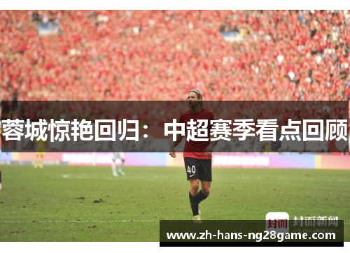 蓉城惊艳回归:中超赛季看点回顾