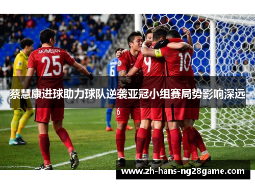 蔡慧康进球助力球队逆袭亚冠小组赛局势影响深远