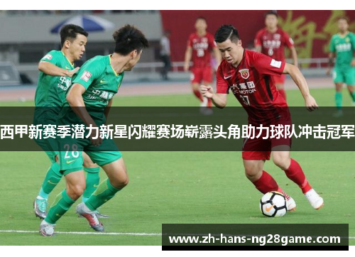西甲新赛季潜力新星闪耀赛场崭露头角助力球队冲击冠军