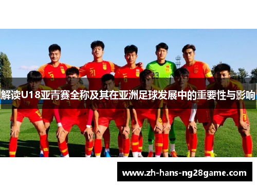 解读U18亚青赛全称及其在亚洲足球发展中的重要性与影响