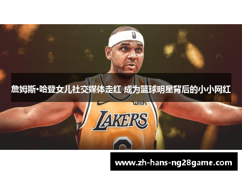 詹姆斯·哈登女儿社交媒体走红 成为篮球明星背后的小小网红